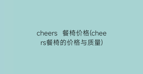 cheers  餐椅价格(cheers餐椅的价格与质量)
